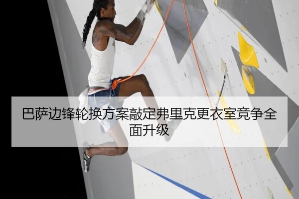 巴萨边锋轮换方案敲定弗里克更衣室竞争全面升级