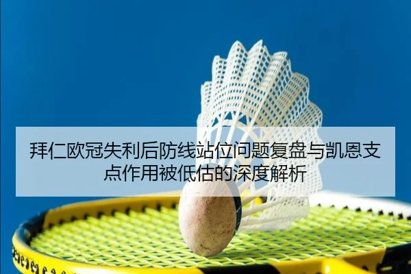 拜仁欧冠失利后防线站位问题复盘与凯恩支点作用被低估的深度解析