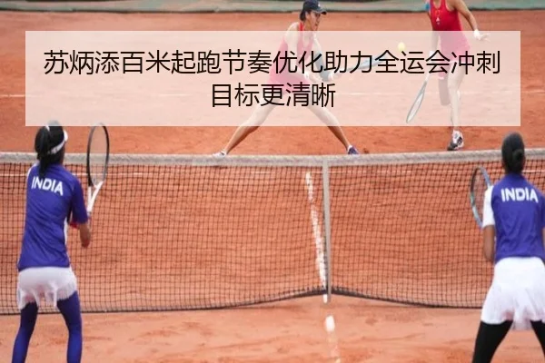 苏炳添百米起跑节奏优化助力全运会冲刺目标更清晰